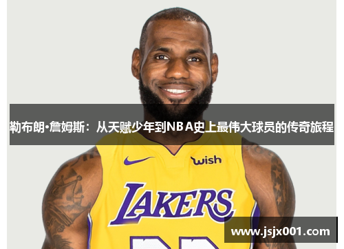 勒布朗·詹姆斯：从天赋少年到NBA史上最伟大球员的传奇旅程