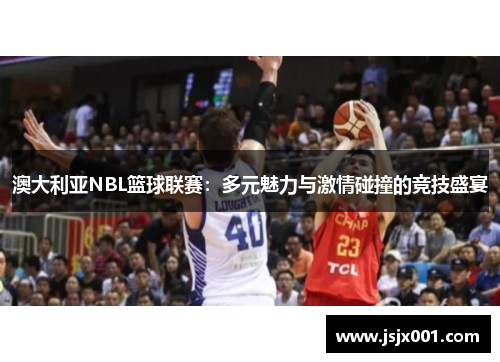 澳大利亚NBL篮球联赛：多元魅力与激情碰撞的竞技盛宴