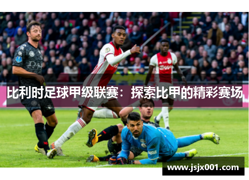 比利时足球甲级联赛：探索比甲的精彩赛场