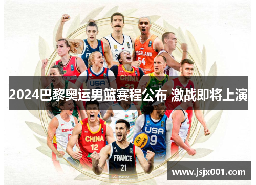 2024巴黎奥运男篮赛程公布 激战即将上演