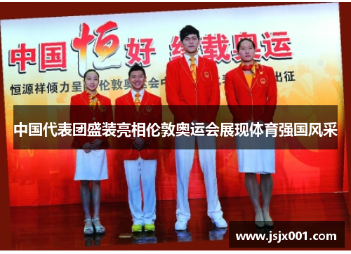 中国代表团盛装亮相伦敦奥运会展现体育强国风采